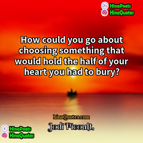 Jodi Picoult Quotes | How could you go about choosing something